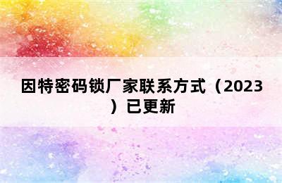 因特密码锁厂家联系方式（2023）已更新