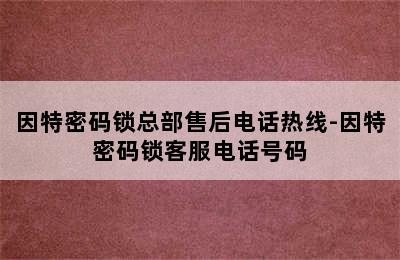 因特密码锁总部售后电话热线-因特密码锁客服电话号码