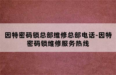 因特密码锁总部维修总部电话-因特密码锁维修服务热线