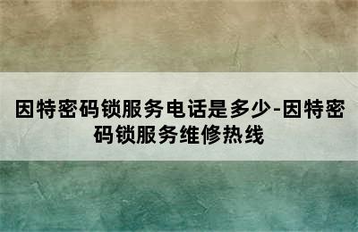 因特密码锁服务电话是多少-因特密码锁服务维修热线