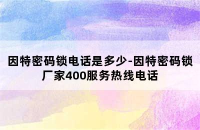 因特密码锁电话是多少-因特密码锁厂家400服务热线电话