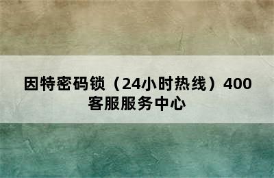 因特密码锁（24小时热线）400客服服务中心