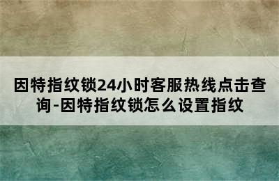 因特指纹锁24小时客服热线点击查询-因特指纹锁怎么设置指纹