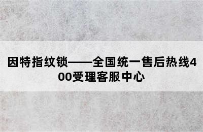 因特指纹锁——全国统一售后热线400受理客服中心