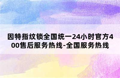 因特指纹锁全国统一24小时官方400售后服务热线-全国服务热线