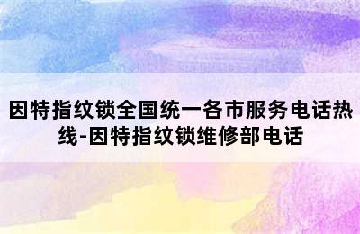 因特指纹锁全国统一各市服务电话热线-因特指纹锁维修部电话