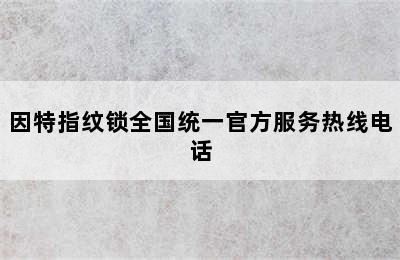 因特指纹锁全国统一官方服务热线电话