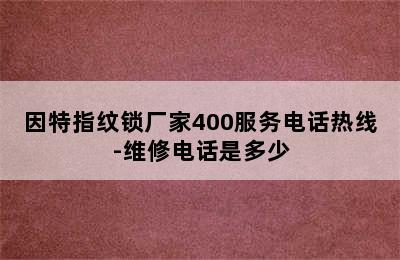 因特指纹锁厂家400服务电话热线-维修电话是多少