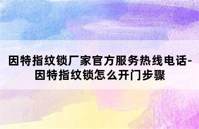 因特指纹锁厂家官方服务热线电话-因特指纹锁怎么开门步骤