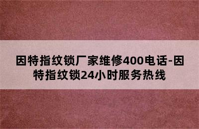 因特指纹锁厂家维修400电话-因特指纹锁24小时服务热线