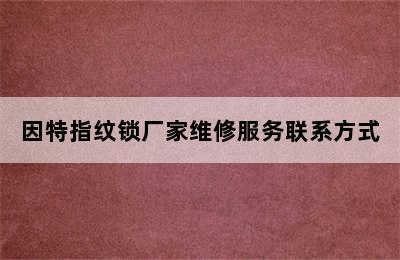 因特指纹锁厂家维修服务联系方式