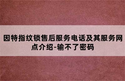 因特指纹锁售后服务电话及其服务网点介绍-输不了密码