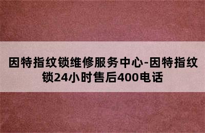 因特指纹锁维修服务中心-因特指纹锁24小时售后400电话