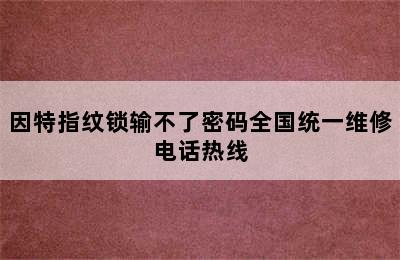 因特指纹锁输不了密码全国统一维修电话热线