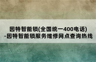 因特智能锁(全国统一400电话)-因特智能锁服务维修网点查询热线