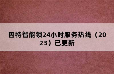 因特智能锁24小时服务热线（2023）已更新