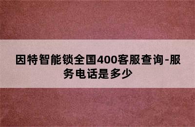 因特智能锁全国400客服查询-服务电话是多少