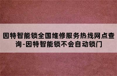 因特智能锁全国维修服务热线网点查询-因特智能锁不会自动锁门