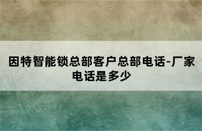 因特智能锁总部客户总部电话-厂家电话是多少