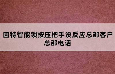 因特智能锁按压把手没反应总部客户总部电话