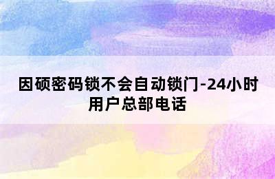 因硕密码锁不会自动锁门-24小时用户总部电话