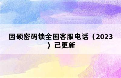 因硕密码锁全国客服电话（2023）已更新