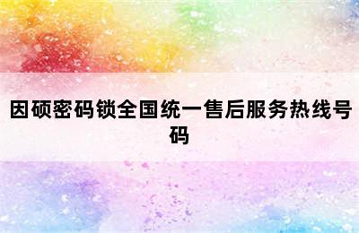 因硕密码锁全国统一售后服务热线号码