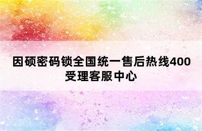 因硕密码锁全国统一售后热线400受理客服中心