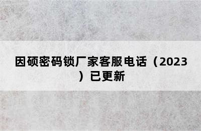 因硕密码锁厂家客服电话（2023）已更新