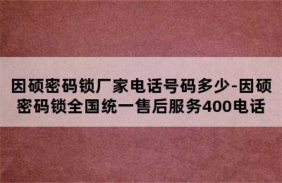 因硕密码锁厂家电话号码多少-因硕密码锁全国统一售后服务400电话