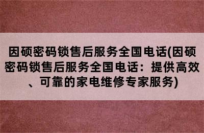 因硕密码锁售后服务全国电话(因硕密码锁售后服务全国电话：提供高效、可靠的家电维修专家服务)