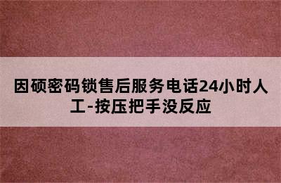 因硕密码锁售后服务电话24小时人工-按压把手没反应