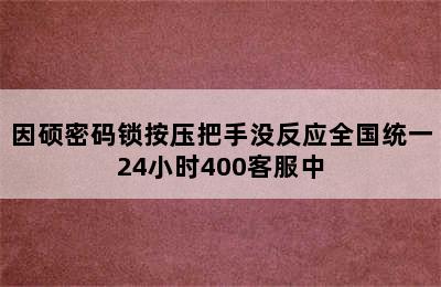 因硕密码锁按压把手没反应全国统一24小时400客服中