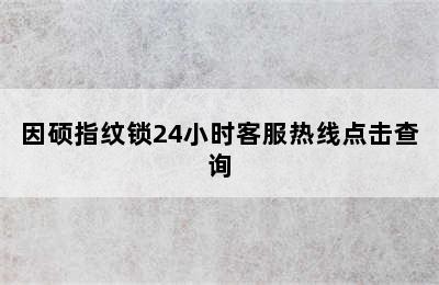 因硕指纹锁24小时客服热线点击查询