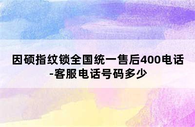 因硕指纹锁全国统一售后400电话-客服电话号码多少