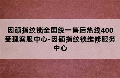 因硕指纹锁全国统一售后热线400受理客服中心-因硕指纹锁维修服务中心