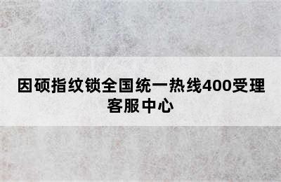 因硕指纹锁全国统一热线400受理客服中心