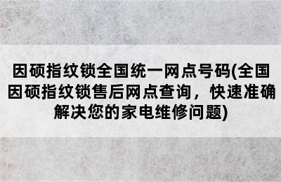 因硕指纹锁全国统一网点号码(全国因硕指纹锁售后网点查询，快速准确解决您的家电维修问题)