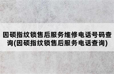 因硕指纹锁售后服务维修电话号码查询(因硕指纹锁售后服务电话查询)