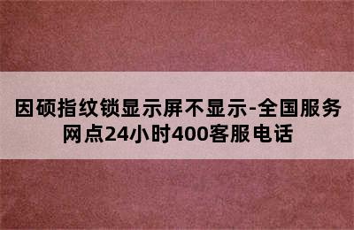 因硕指纹锁显示屏不显示-全国服务网点24小时400客服电话