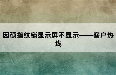 因硕指纹锁显示屏不显示——客户热线