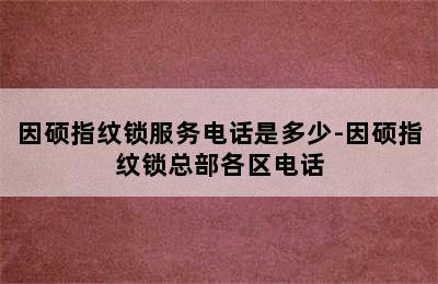 因硕指纹锁服务电话是多少-因硕指纹锁总部各区电话