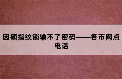 因硕指纹锁输不了密码——各市网点电话