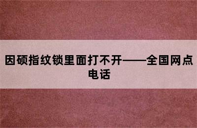 因硕指纹锁里面打不开——全国网点电话