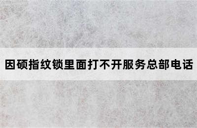 因硕指纹锁里面打不开服务总部电话