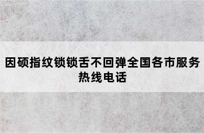 因硕指纹锁锁舌不回弹全国各市服务热线电话