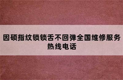 因硕指纹锁锁舌不回弹全国维修服务热线电话