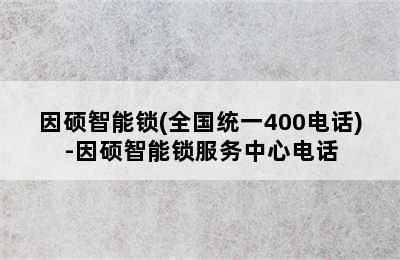 因硕智能锁(全国统一400电话)-因硕智能锁服务中心电话