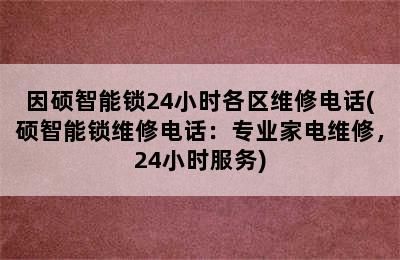 因硕智能锁24小时各区维修电话(硕智能锁维修电话：专业家电维修，24小时服务)