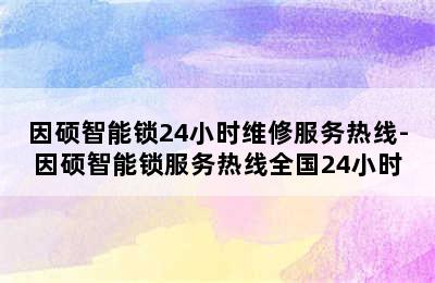 因硕智能锁24小时维修服务热线-因硕智能锁服务热线全国24小时